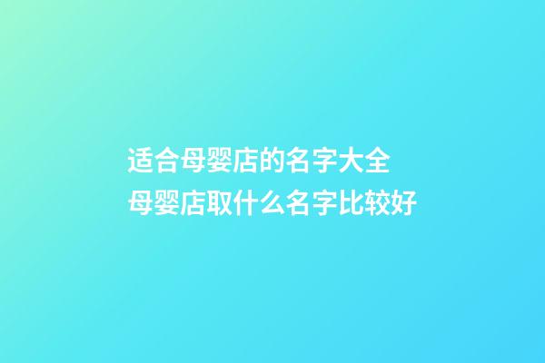 适合母婴店的名字大全 母婴店取什么名字比较好-第1张-店铺起名-玄机派